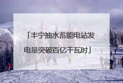 丰宁抽水蓄能电站发电量突破百亿千瓦时