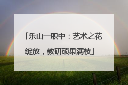 乐山一职中：艺术之花绽放，教研硕果满枝