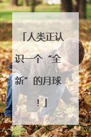 人类正认识一个“全新”的月球！