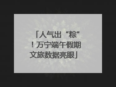 人气出“粽”！万宁端午假期文旅数据亮眼