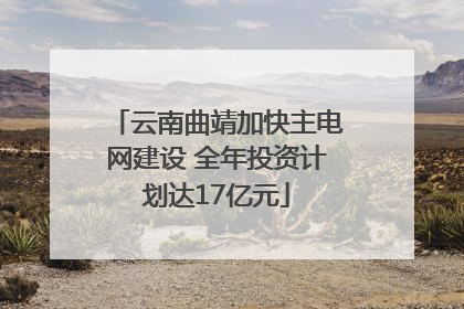 云南曲靖加快主电网建设 全年投资计划达17亿元