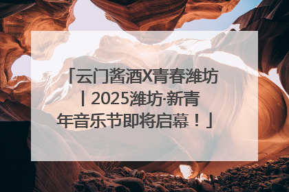 云门酱酒X青春潍坊丨2025潍坊·新青年音乐节即将启幕！