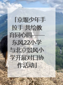 京堰少年手拉手 共绘教育同心圆——东风22小学与北京景风小学开展对口协作活动