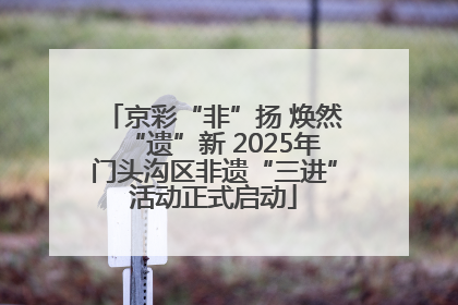 京彩“非”扬 焕然“遗”新 2025年门头沟区非遗“三进”活动正式启动