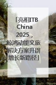亮相ITB China 2025，鲸鸿动能文旅解决方案开辟增长新路径
