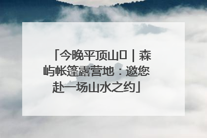 今晚平顶山⑫｜森屿帐篷露营地：邀您赴一场山水之约