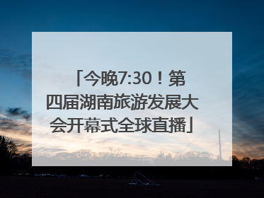 今晚7:30！第四届湖南旅游发展大会开幕式全球直播