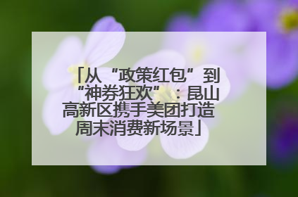 从“政策红包”到“神券狂欢”：昆山高新区携手美团打造周末消费新场景