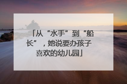 从“水手”到“船长”，她说要办孩子喜欢的幼儿园