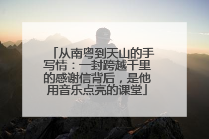 从南粤到天山的手写情：一封跨越千里的感谢信背后，是他用音乐点亮的课堂