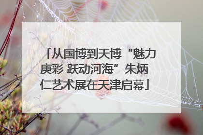 从国博到天博“魅力庚彩 跃动河海”朱炳仁艺术展在天津启幕