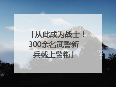 从此成为战士！300余名武警新兵戴上警衔