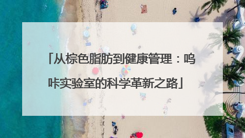 从棕色脂肪到健康管理：呜咔实验室的科学革新之路