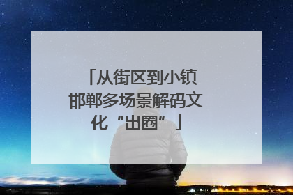 从街区到小镇 邯郸多场景解码文化“出圈”
