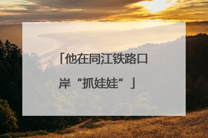 他在同江铁路口岸“抓娃娃”