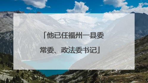 他已任福州一县委常委、政法委书记
