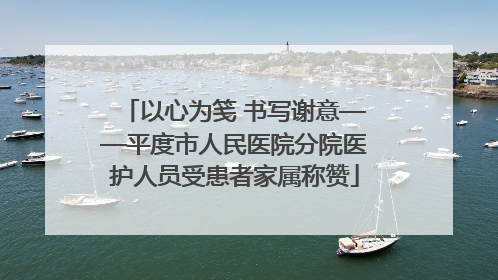 以心为笺 书写谢意——平度市人民医院分院医护人员受患者家属称赞