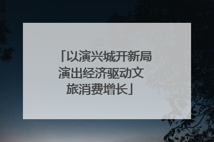 以演兴城开新局 演出经济驱动文旅消费增长