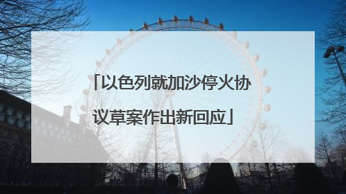 以色列就加沙停火协议草案作出新回应