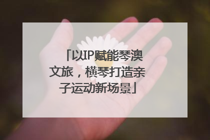 以IP赋能琴澳文旅，横琴打造亲子运动新场景
