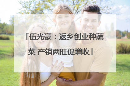 伍光豪：返乡创业种蔬菜 产销两旺促增收