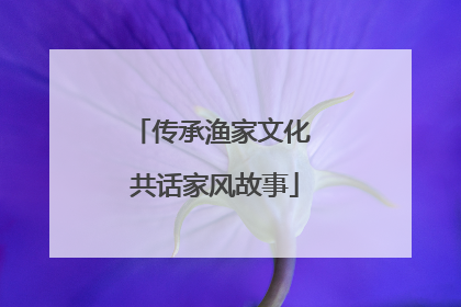 传承渔家文化 共话家风故事