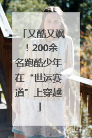又酷又飒！200余名跑酷少年在“世运赛道”上穿越