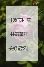 双节同庆 共筑童年美好记忆
