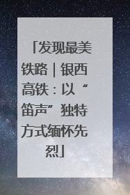 发现最美铁路｜银西高铁：以“笛声”独特方式缅怀先烈