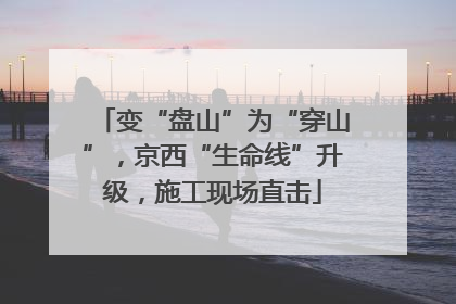 变“盘山”为“穿山”，京西“生命线”升级，施工现场直击