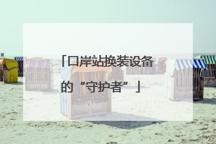 口岸站换装设备的“守护者”