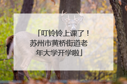 叮铃铃上课了！苏州市黄桥街道老年大学开学啦