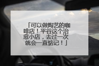 可以做陶艺的咖啡店！平谷这个治愈小店，去过一次就会一直惦记！