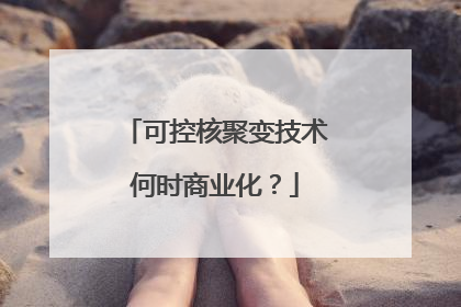 可控核聚变技术何时商业化？