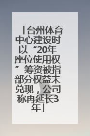 台州体育中心建设时以“20年座位使用权”筹资被指部分权益未兑现，公司称再延长3年
