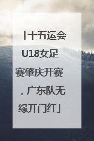 十五运会U18女足赛肇庆开赛，广东队无缘开门红