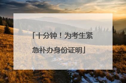 十分钟！为考生紧急补办身份证明