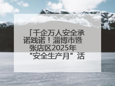 千企万人安全承诺践诺！淄博市暨张店区2025年“安全生产月”活动启动
