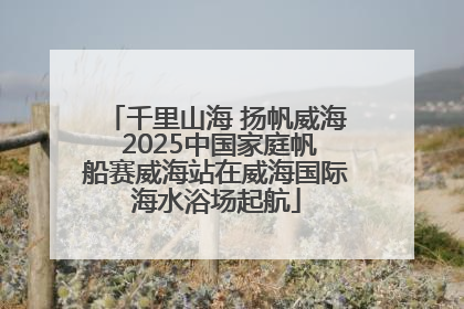 千里山海 扬帆威海 2025中国家庭帆船赛威海站在威海国际海水浴场起航