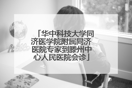 华中科技大学同济医学院附属同济医院专家到滕州中心人民医院会诊