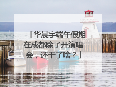 华晨宇端午假期在成都除了开演唱会，还干了啥？