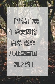 华清宫端午盛宴即将启幕 邀您共赴盛唐国潮之约