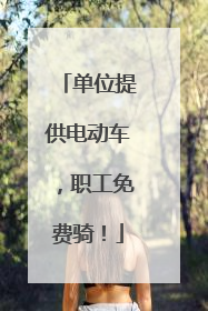单位提供电动车，职工免费骑！