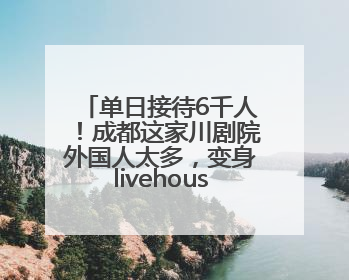 单日接待6千人！成都这家川剧院外国人太多，变身livehouse火上热搜