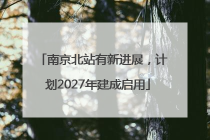 南京北站有新进展，计划2027年建成启用