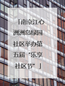 南京江心洲洲岛绿园社区举办第五届“乐享社区节”