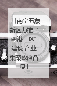 南宁五象新区力推“两港一区”建设 产业集聚效应凸显