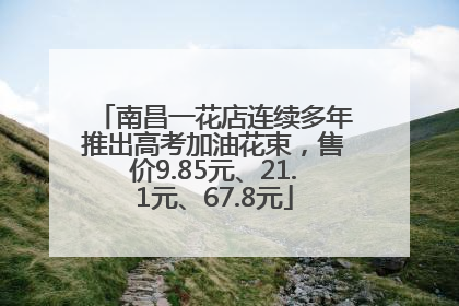 南昌一花店连续多年推出高考加油花束，售价9.85元、21.1元、67.8元