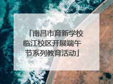 南昌市育新学校临江校区开展端午节系列教育活动