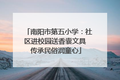 南阳市第五小学：社区进校园送香囊文具 传承民俗润童心